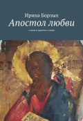 Апостол любви. Стихи и притчи о вере (Борзых Ирина)