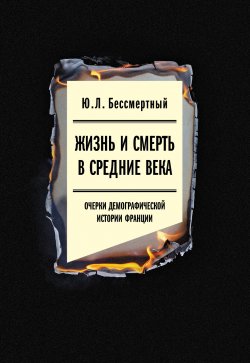 Книга "Жизнь и смерть в Средние века. Очерки демографической истории Франции" {Гуманитарное наследие} – Юрий Бессмертный