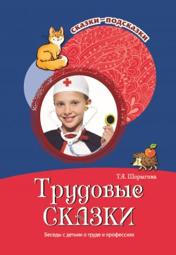 Книга "Трудовые сказки. Беседы с детьми о труде и профессиях" {Сказки-подсказки (Сфера)} – Т. Шорыгина, 2022