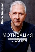 Мотивация к жизни. Осознанность и присутствие (Игорь Аниканов)