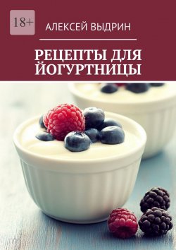 Книга "Рецепты для йогуртницы" – Алексей Выдрин