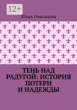 Книга "Тень над радугой: История потери и надежды" – Юлия Овасапова