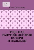 Тень над радугой: История потери и надежды (Юлия Овасапова)