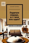 Горячее сердце, и с чем его едят? (Арсений Самойлов)