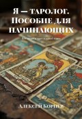 Я – таролог. Пособие для начинающих. Все секреты таро в одной книге (Алексей Корнев)