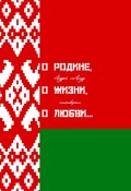 О Родине, о жизни, о любви… Стихотворения (Андрей Татур)