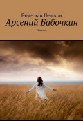 Арсений Бабочкин. Повесть (Пешков Вячеслав)