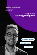 Perplexity. Полное руководство (Александр Костин, 2024)