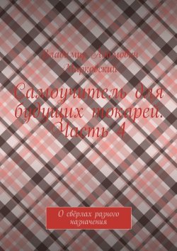 Книга "Самоучитель для будущих токарей. Часть 4. О свёрлах разного назначения" – Владимир Марковский