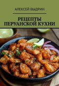 Рецепты перуанской кухни (Алексей Выдрин)