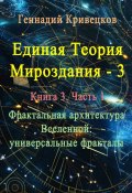 Единая теория мироздания – 3. Книга 3. Часть 1. Фрактальная архитектура Вселенной: универсальные фракталы (Геннадий Кривецков)