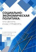 Социально-экономическая политика: что делать и как управлять (Аркадий Самохвалов, 2024)