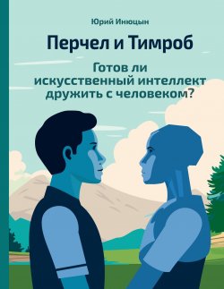 Книга "Перчел и Тимроб. Готов ли искусственный интеллект дружить с человеком?" – Юрий Инюцын, 2024