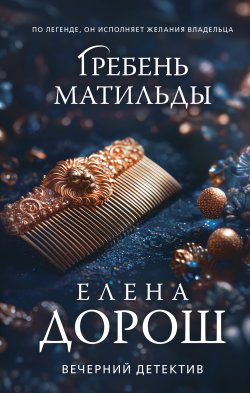 Книга "Гребень Матильды" {Сыщик Анна Чебнева} – Елена Дорош, 2024