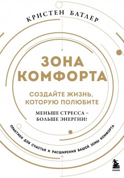 Книга "Зона комфорта. Создайте жизнь, которую полюбите. Меньше стресса – больше энергии!" {Разум. Душа. Тело. Практики и тренинги для счастливой жизни} – Кристен Батлер, 2023