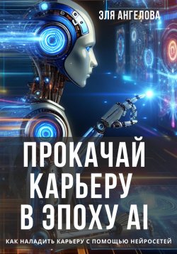 Книга "Прокачай карьеру в эпоху AI. Как наладить карьеру с помощью нейросетей" – Эля Ангелова, 2024