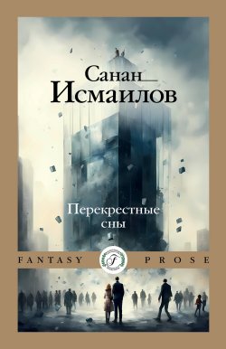 Книга "Перекрестные сны" {Fantasy prose} – Санан Исмаилов, 2024