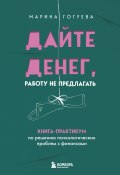 Дайте денег, работу не предлагать. Книга-практикум по решению психологических проблем с финансами (Марина Гогуева, 2024)