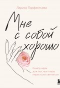 Мне с собой хорошо. Книга-маяк для тех, чьи глаза перестали светиться (Лариса Парфентьева, 2024)