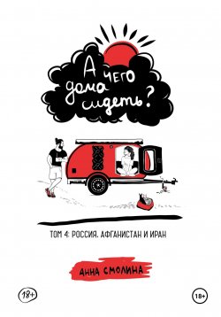 Книга "А чего дома сидеть? Том 4: Россия, Афганистан и Иран" {А чего дома сидеть?} – Анна Смолина, 2024