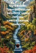 Путь к себе: Трансформация личности через любовь, самоуважение, ценность (Александр Кар, 2024)