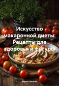 Искусство макаронной диеты: Рецепты для здоровья и фигуры (Сергей Лопатин, 2024)