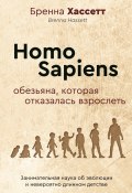 Homo Sapiens. Обезьяна, которая отказалась взрослеть. Занимательная наука об эволюции и невероятно длинном детстве (Бренна Хассетт, 2022)