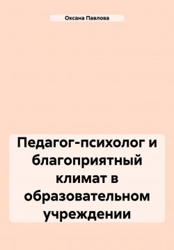 Книга "Педагог-психолог и благоприятный климат в образовательном учреждении" – Оксана Павлова, 2024