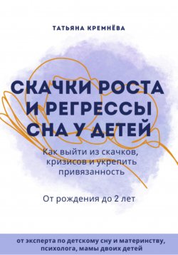 Книга "Скачки роста и регрессы сна у детей. Как выйти из скачков, кризисов и укрепить привязанность. От рождения до 2 лет" {Здоровые отношения, психология общения} – Татьяна Кремнёва, 2024