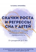 Скачки роста и регрессы сна у детей. Как выйти из скачков, кризисов и укрепить привязанность. От рождения до 2 лет (Татьяна Кремёва, 2024)