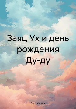 Книга "Заяц Ух и день рождения Ду-ду" – Петр Карпов, 2024