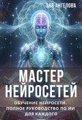 Мастер нейросетей. Обучение нейросети. Полное руководство по ИИ для каждого (Эля Ангелова, 2024)