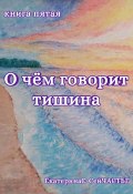 О чём говорит тишина. Книга пятая (ЕкатеринаЕ- СейЧАСТЬЕ, 2024)