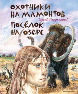 Книга "Охотники на мамонтов. Посёлок на озере" {Золотая полка мировой литературы} – Сергей Покровский