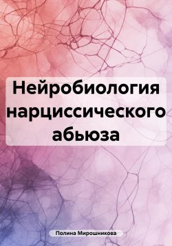 Книга "Нейробиология нарциссического абьюза" – Полина Мирошникова, 2024