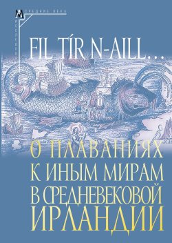 Книга "Fil tír n-aill… О плаваниях к иным мирам в средневековой Ирландии. Исследования и тексты" {Эпохи. Средние века. Исследования} – Сборник, 2024