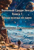 Вольный среди звезд Книга 1 – Беда всегда не одна (Дмитрий Даминиан Де Сакчехен, 2024)