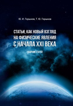 Книга "Статьи, как новый взгляд на физические явления с начала XXI века / Сборник статей" – Юрий Горшков, Тимофей Горшков, 2024