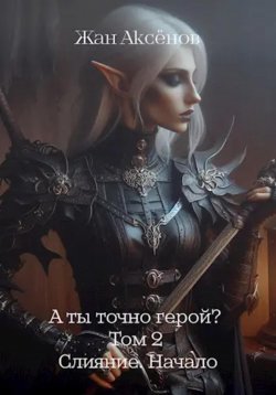 Книга "А ты точно герой? Том 2. Слияние. Начало" {А ты точно герой?} – Жан Аксёнов, 2024