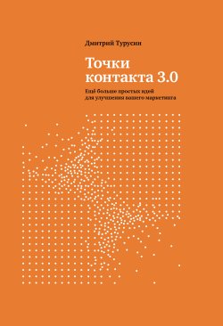 Книга "Точки контакта 3.0. Еще больше простых идей для улучшения вашего маркетинга" – Дмитрий Турусин, 2024