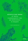 Белорусские мифы. От Мары и домашнего ужа до волколака и Злыдни / Легенды о сотворении мира и людей, персонажи с демоническими свойствами и результаты их деятельности (Левкиевская Елена, 2024)