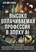 Высокооплачиваемая профессия в эпоху AI. Как получить высокооплачиваемую профессию бесплатно с помощью нейросетей (Эля Ангелова, 2024)