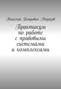 Практикум по работе с правовыми системами и комплексами. Для студентов гуманитарных вузов (Николай Морозов)