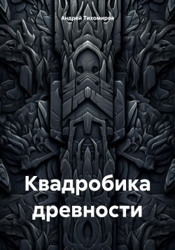 Книга "Квадробика древности" – Андрей Тихомиров, 2024