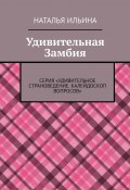 Удивительная Замбия. Серия «Удивительное страноведение. Калейдоскоп вопросов» (Наталья Ильина)