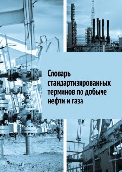 Книга "Словарь стандартизированных терминов по добыче нефти и газа" – Алексей Ильин