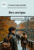 Без сестры. Психопатороман (Станислав Шуляк)