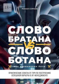 Книга "Слово братана vs слово ботана, или Кремниевые биты. Практические советы от гуру по построению успешной карьеры в ИТ-менеджменте" – Роман Сорока