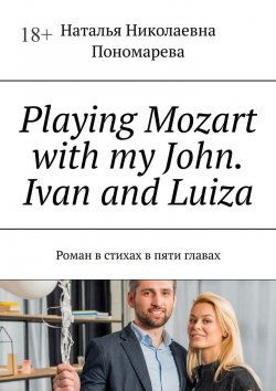 Книга "Playing Mozart with my John. Ivan and Luiza. Роман в стихах в пяти главах" – Наталья Пономарева