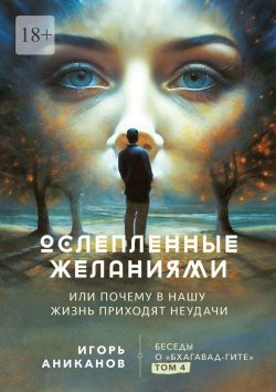 Книга "Ослепленные желаниями. Или почему в нашу жизнь приходят неудачи" – Игорь Аниканов